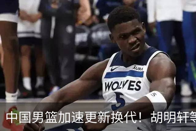 中国男篮加速更新换代！胡明轩等五人离队，杨瀚森携国青四巨头重聚阵容